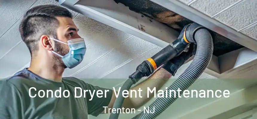 Condo Dryer Vent Maintenance Trenton - NJ